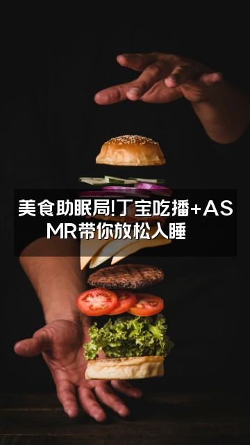 抖音丁宝助眠视频封面:美食助眠局!丁宝吃播+ASMR带你放松入睡🍜